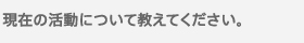 現在の活動について教えてください。