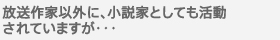 放送作家以外に、小説家としても活動されていますが・・・