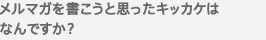 メルマガを書こうと思ったキッカケはなんですか？