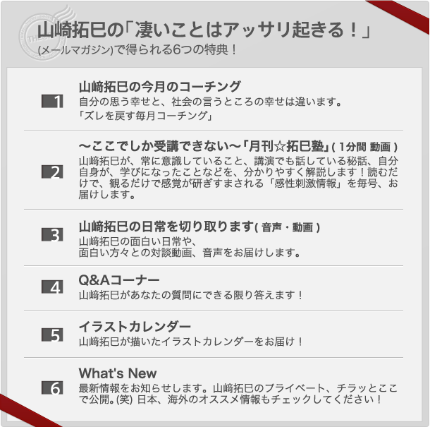 「山﨑拓巳の「凄いことはアッサリ起きる!」」(メールマガジン)で得られる7つの特典!